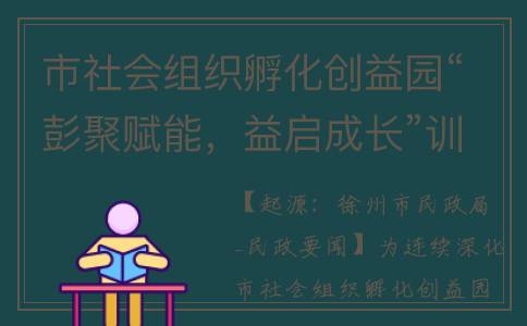 市社会组织孵化创益园“彭聚赋能，益启成长”训练营开营(社会组织孵化中心属于什么单位)