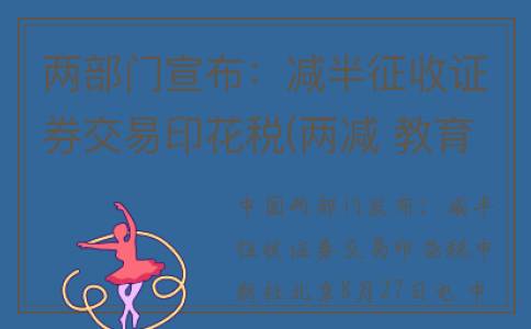 两部门宣布：减半征收证券交易印花税(两减 教育部)