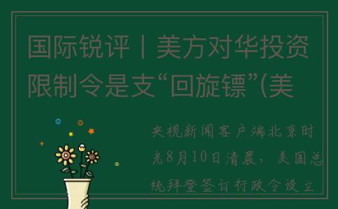 国际锐评丨美方对华投资限制令是支“回旋镖”(美方团队)