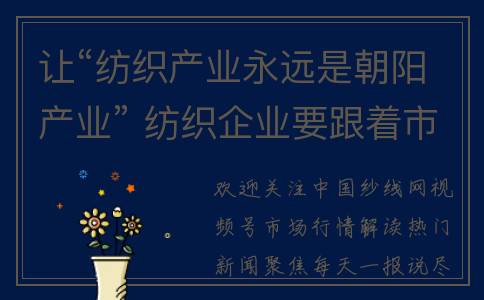 让“纺织产业永远是朝阳产业” 纺织企业要跟着市场的节奏去发展