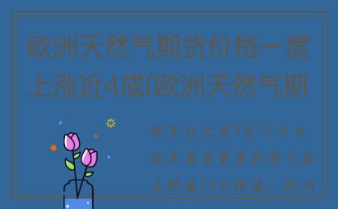 欧洲天然气期货价格一度上涨近4成(欧洲天然气期货实时行情走势图)