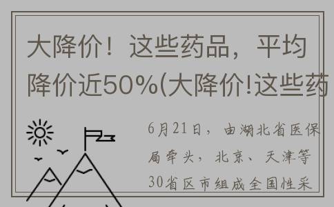 大降价！这些药品，平均降价近50%(大降价!这些药是真的吗)