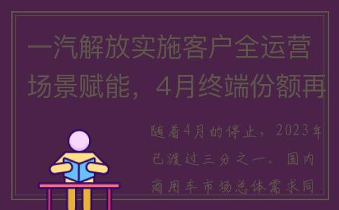 一汽解放实施客户全运营场景赋能，4月终端份额再夺行业第一