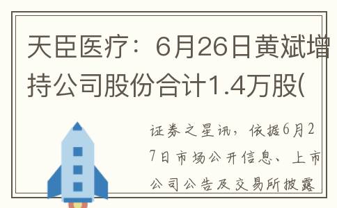 天臣医疗：6月26日黄斌增持公司股份合计1.4万股(天臣医疗上市时间)