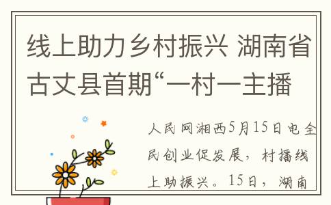 线上助力乡村振兴 湖南省古丈县首期“一村一主播”网络直播创业训练营举办