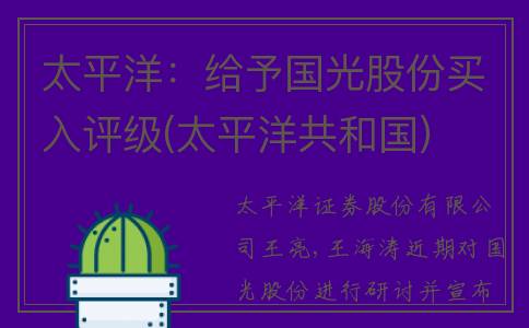 太平洋：给予国光股份买入评级(太平洋共和国)