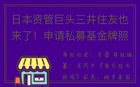 日本资管巨头三井住友也来了！申请私募基金牌照获批，此前已在中国多方布局(日本投资巨头)