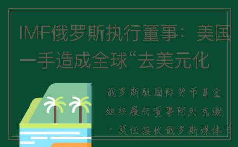 IMF俄罗斯执行董事：美国一手造成全球“去美元化”(俄罗斯直接投资基金会总裁)