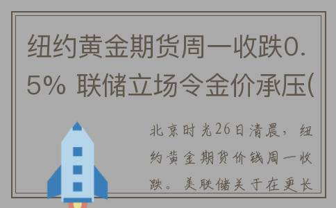 纽约黄金期货周一收跌0.5% 联储立场令金价承压(纽约黄金期货周末休市吗)