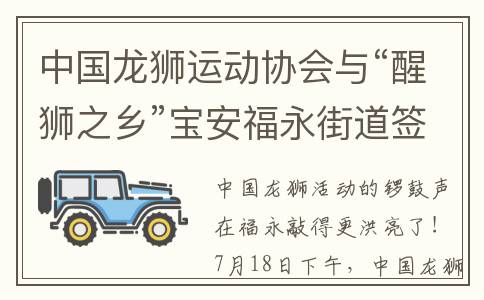 中国龙狮运动协会与“醒狮之乡”宝安福永街道签订战略合作协议(中国龙狮运动协会会长)