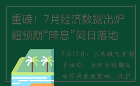 重磅！7月经济数据出炉 超预期“降息”同日落地(七月经济)