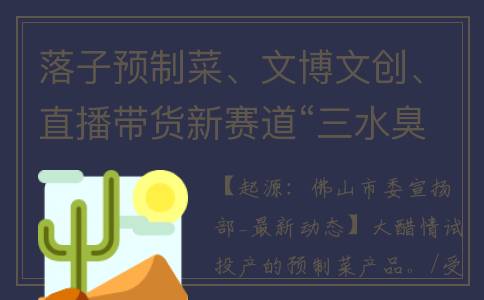 落子预制菜、文博文创、直播带货新赛道“三水臭屁醋”新IP加速出圈