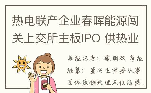热电联产企业春晖能源闯关上交所主板IPO 供热业务毛利率远低于同行(热电联产规划)