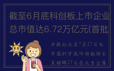 截至6月底科创板上市企业总市值达6.72万亿元(首批六只科创基金)