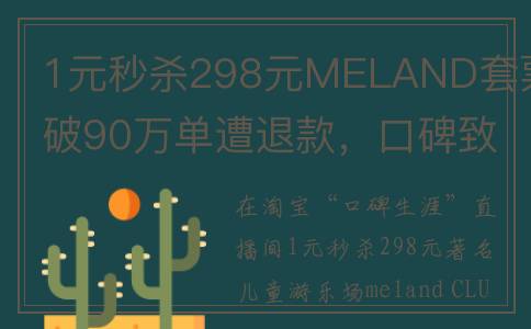 1元秒杀298元MELAND套票破90万单遭退款，口碑致歉称误操作(一元秒杀活动是真的吗)