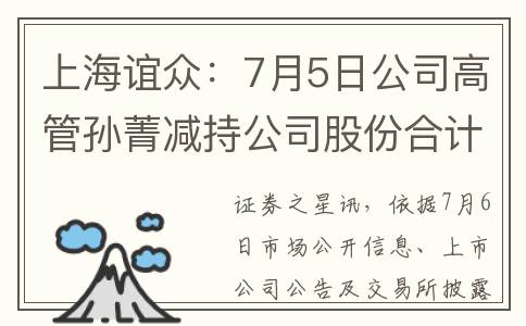 上海谊众：7月5日公司高管孙菁减持公司股份合计10000股(上海谊众能涨多少)