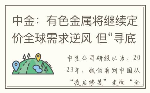 中金：有色金属将继续定价全球需求逆风 但“寻底”后或有“转折”(中金有色金属铜矿)