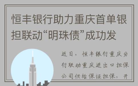 恒丰银行助力重庆首单银担联动“明珠债”成功发行(恒丰银行活动)