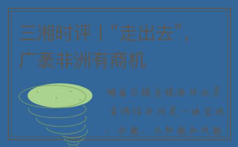 三湘时评丨“走出去”，广袤非洲有商机