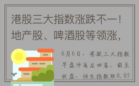 港股三大指数涨跌不一！地产股、啤酒股等领涨，电力股续跌
