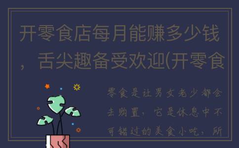 开零食店每月能赚多少钱，舌尖趣备受欢迎(开零食店一个月能赚多少)