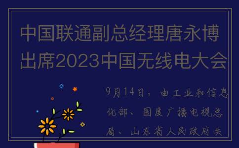 中国联通副总经理唐永博出席2023中国无线电大会并发表主旨演讲(中国联通常务副总)