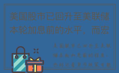 美国股市已回升至美联储本轮加息前的水平，而宏观前景更加有利(美国近期股市如何)