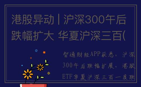 港股异动 | 沪深300午后跌幅扩大 华夏沪深三百(03188)一度跌近2% 华夏沪深三百-R(83188)跌近1%