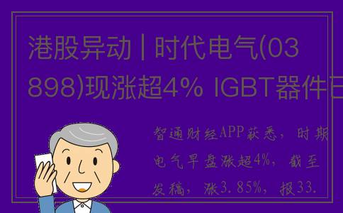 港股异动 | 时代电气(03898)现涨超4% IGBT器件已有产能基本跑满 轨交行业景气度回升