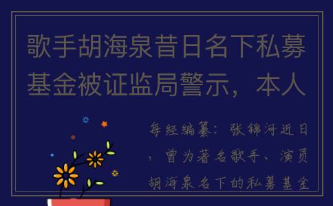 歌手胡海泉昔日名下私募基金被证监局警示，本人发文：清者自清(胡海泉经典歌曲)