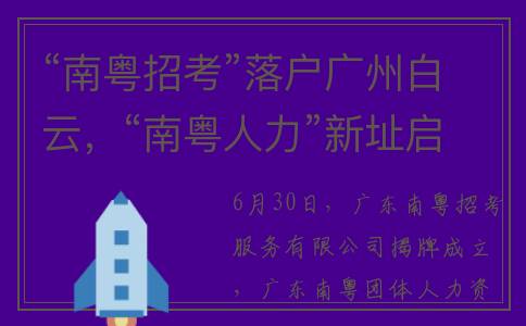 “南粤招考”落户广州白云，“南粤人力”新址启用(广州南粤人才市场招聘时间)