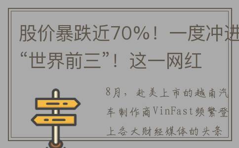 股价暴跌近70%！一度冲进“世界前三”！这一网红股，发生了什么？(股价大跌30.9%)