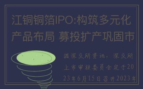 江铜铜箔IPO:构筑多元化产品布局 募投扩产巩固市场领先地位(江铜集团怎么样?)