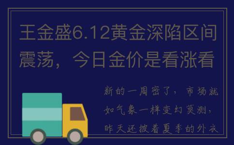王金盛6.12黄金深陷区间震荡，今日金价是看涨看跌？最新走势策略(王金声个人资料)