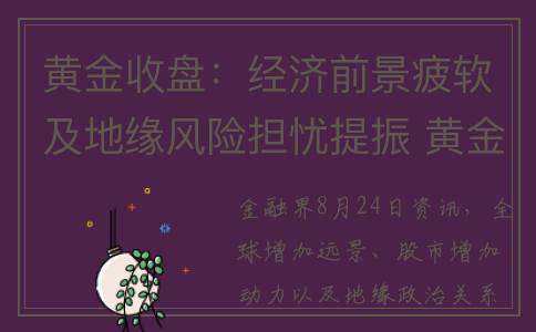 黄金收盘：经济前景疲软及地缘风险担忧提振 黄金连续四日收涨(黄金收盘时间)