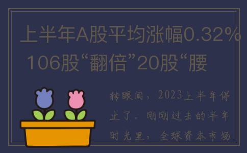 上半年A股平均涨幅0.32% 106股“翻倍”20股“腰斩”(上半年a股平均涨幅多少)