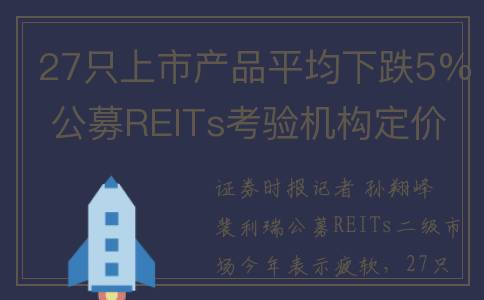 27只上市产品平均下跌5% 公募REITs考验机构定价能力