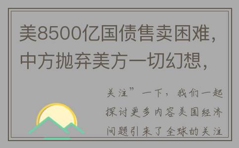 美8500亿国债售卖困难，中方抛弃美方一切幻想，崔天凯的判断没错(美国国债突破300000亿)