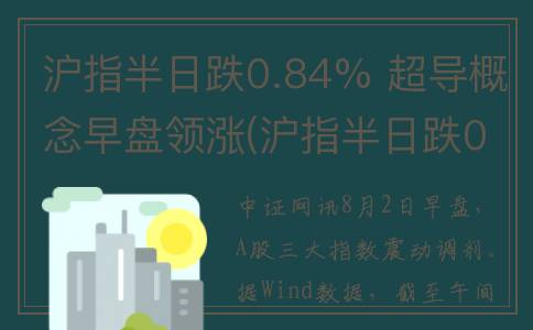 沪指半日跌0.84% 超导概念早盘领涨(沪指半日跌0.54% 软件服务板块逆势爆发)