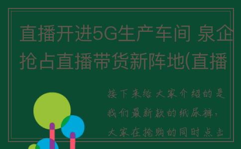 直播开进5G生产车间 泉企抢占直播带货新阵地(直播开进5g生产商)