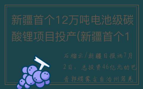 新疆首个12万吨电池级碳酸锂项目投产(新疆首个12万吨矿山)