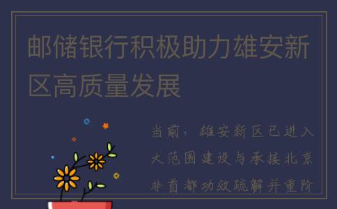 邮储银行积极助力雄安新区高质量发展