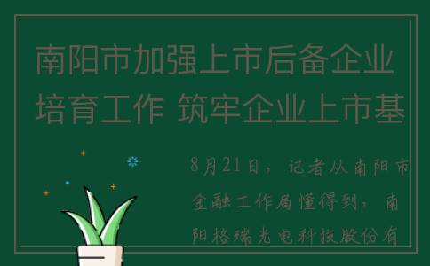 南阳市加强上市后备企业培育工作 筑牢企业上市基础｜拼经济 拼发展 促跨越(2020年南阳市上市公司有几家)