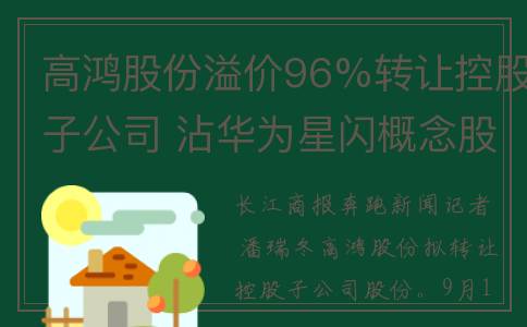高鸿股份溢价96%转让控股子公司 沾华为星闪概念股价3天涨33%(高鸿股份还能持有吗)