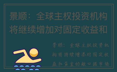 景顺：全球主权投资机构将继续增加对固定收益和黄金的敞口(景顺全球主权资产管理研究2022)