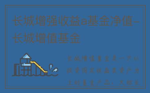 长城增强收益a基金净值-长城增值基金