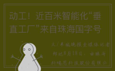 动工！近百米智能化“垂直工厂”来自珠海国字号“小巨人”