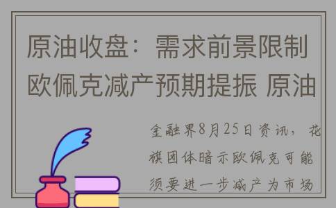 原油收盘：需求前景限制欧佩克减产预期提振 原油微幅收涨(原油收率大概多少)