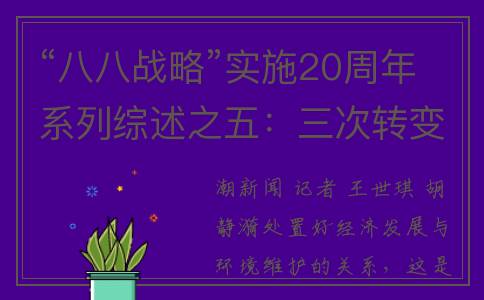“八八战略”实施20周年系列综述之五：三次转变，成就“绿色浙江”(八八战略是进一步发挥浙江的什么特色)