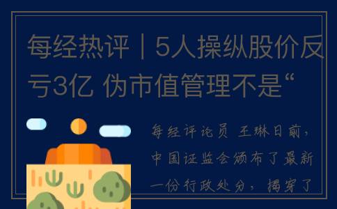 每经热评｜5人操纵股价反亏3亿 伪市值管理不是“遮羞布”